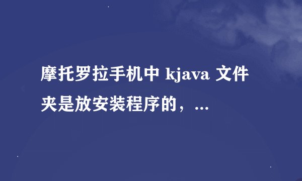 摩托罗拉手机中 kjava 文件夹是放安装程序的，还有其他那么多文件夹是做什么的？
