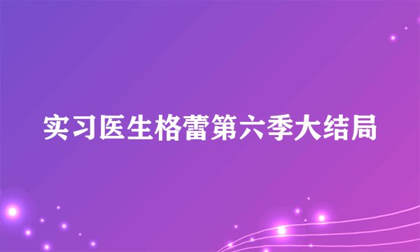 实习医生格蕾第六季大结局