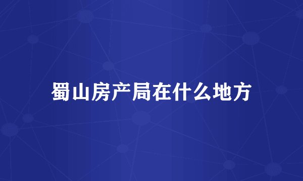 蜀山房产局在什么地方