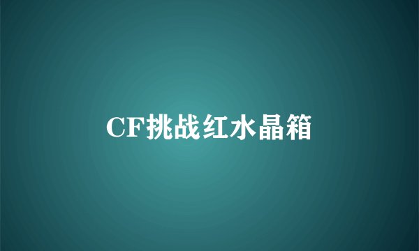 CF挑战红水晶箱
