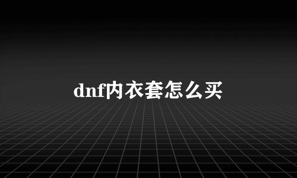 dnf内衣套怎么买