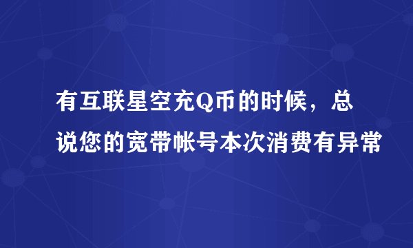 有互联星空充Q币的时候，总说您的宽带帐号本次消费有异常