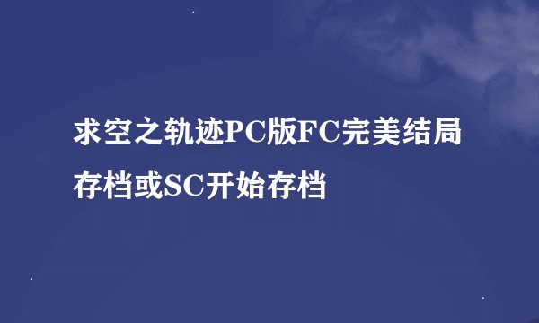 求空之轨迹PC版FC完美结局存档或SC开始存档