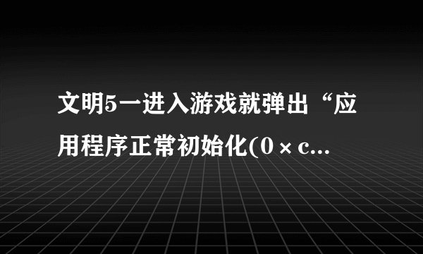 文明5一进入游戏就弹出“应用程序正常初始化(0×c00000ba)失败”