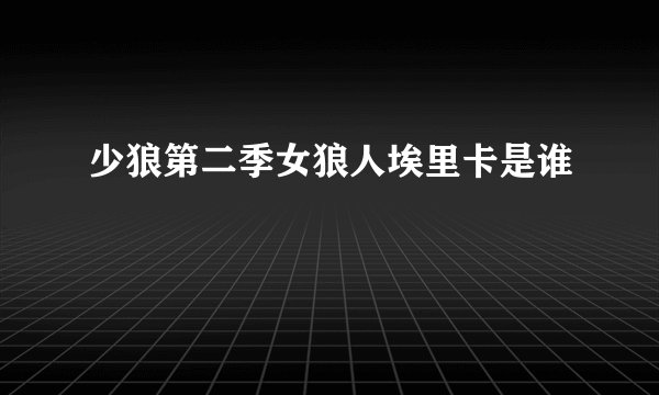 少狼第二季女狼人埃里卡是谁