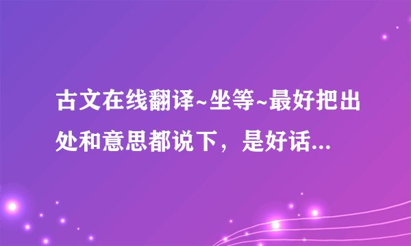 古文在线翻译~坐等~最好把出处和意思都说下，是好话还是不好的话~谢谢各位了~