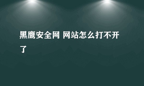 黑鹰安全网 网站怎么打不开了