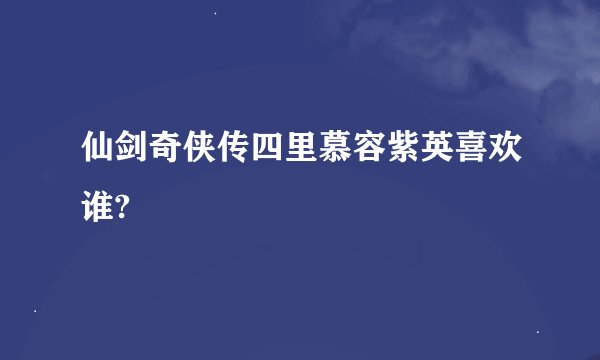 仙剑奇侠传四里慕容紫英喜欢谁?