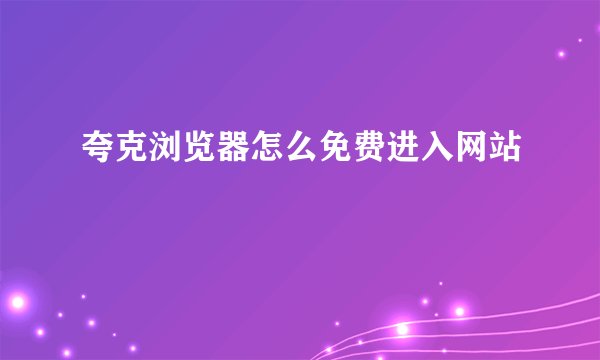 夸克浏览器怎么免费进入网站