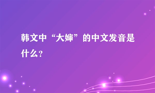 韩文中“大婶”的中文发音是什么？