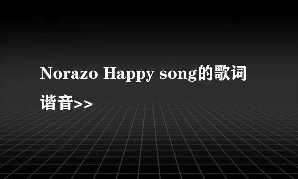 Norazo Happy song的歌词谐音>>