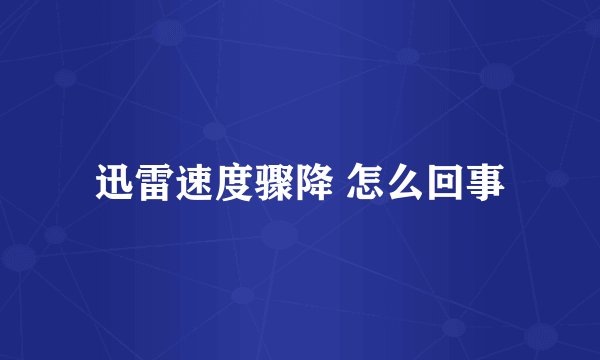 迅雷速度骤降 怎么回事