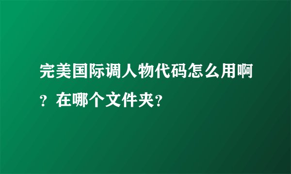 完美国际调人物代码怎么用啊？在哪个文件夹？