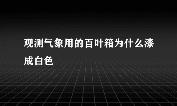 观测气象用的百叶箱为什么漆成白色