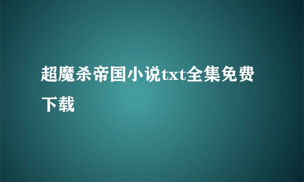 超魔杀帝国小说txt全集免费下载