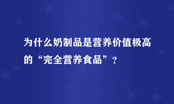为什么奶制品是营养价值极高的“完全营养食品”？
