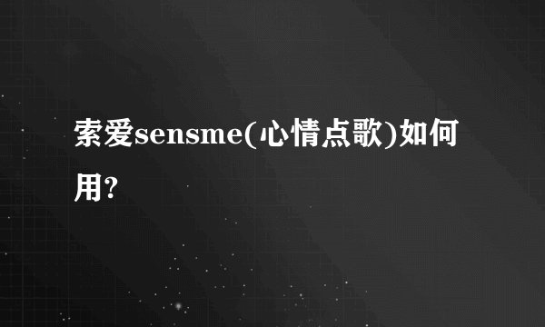 索爱sensme(心情点歌)如何用?