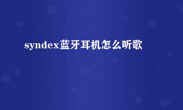 syndex蓝牙耳机怎么听歌