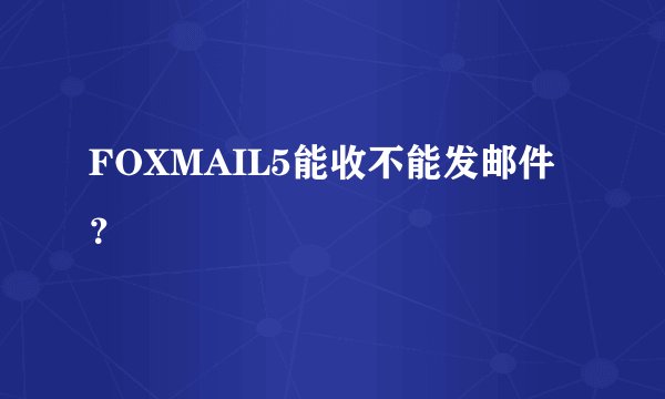 FOXMAIL5能收不能发邮件？
