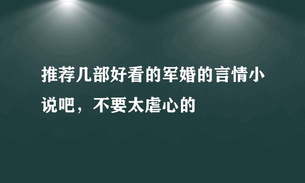 推荐几部好看的军婚的言情小说吧，不要太虐心的