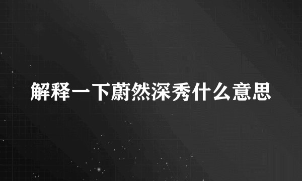解释一下蔚然深秀什么意思