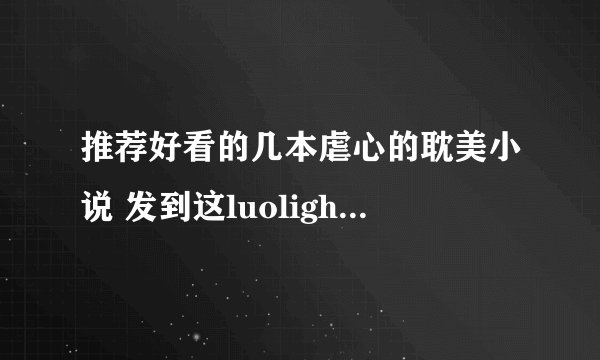 推荐好看的几本虐心的耽美小说 发到这luolight@163.com 太经典的都看过了,甜的也可以