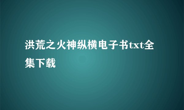 洪荒之火神纵横电子书txt全集下载