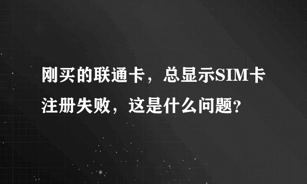刚买的联通卡，总显示SIM卡注册失败，这是什么问题？