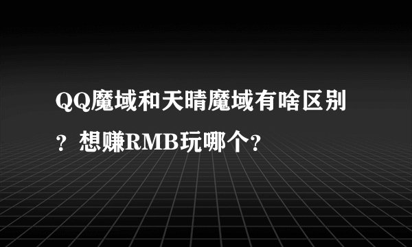 QQ魔域和天晴魔域有啥区别？想赚RMB玩哪个？