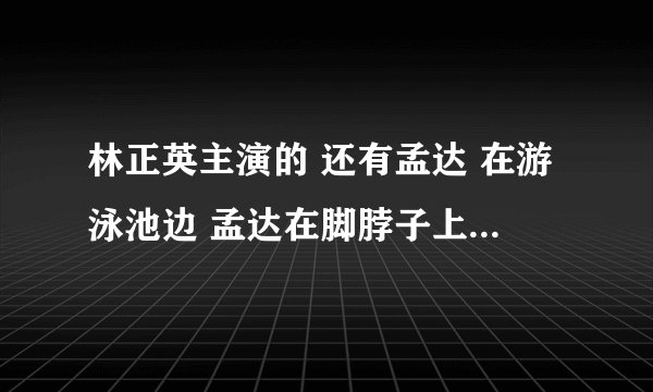 林正英主演的 还有孟达 在游泳池边 孟达在脚脖子上绑红绳子给别人牵线是什么电影？