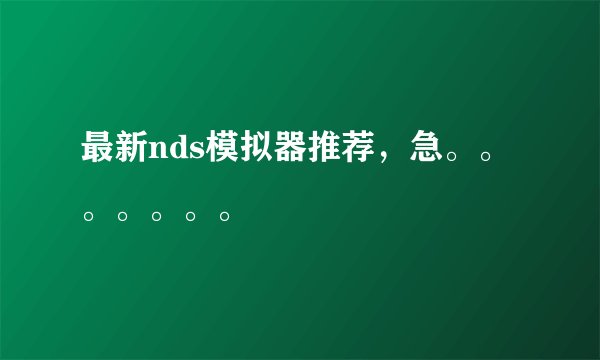最新nds模拟器推荐，急。。。。。。。