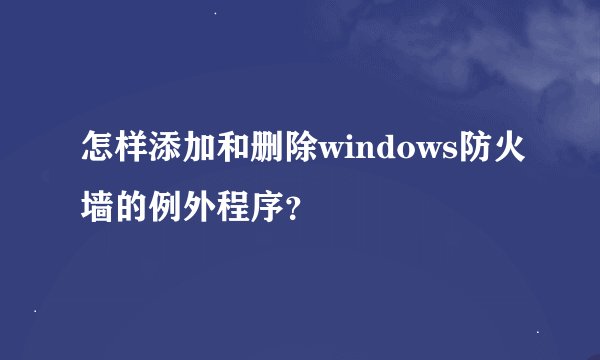 怎样添加和删除windows防火墙的例外程序？