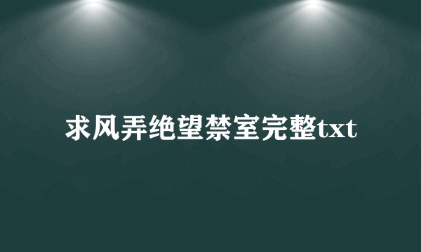 求风弄绝望禁室完整txt