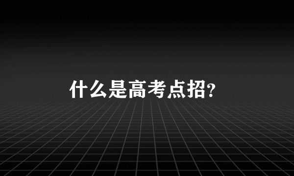 什么是高考点招？