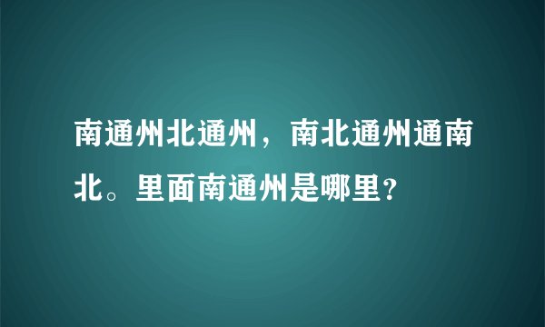 南通州北通州，南北通州通南北。里面南通州是哪里？