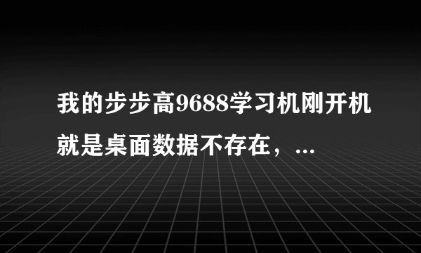 我的步步高9688学习机刚开机就是桌面数据不存在，请恢复系统