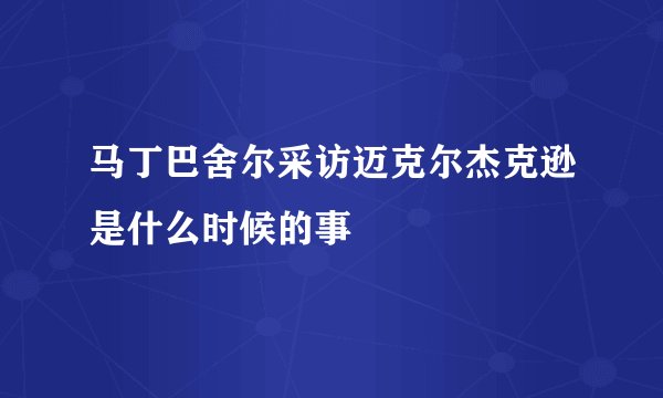 马丁巴舍尔采访迈克尔杰克逊是什么时候的事