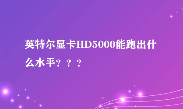英特尔显卡HD5000能跑出什么水平？？？