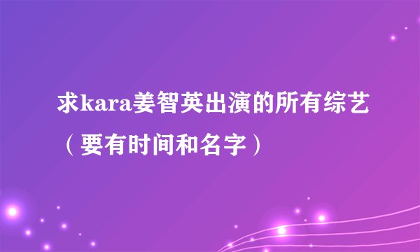 求kara姜智英出演的所有综艺（要有时间和名字）