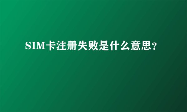 SIM卡注册失败是什么意思？