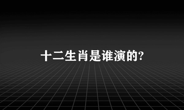 十二生肖是谁演的?