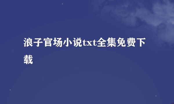 浪子官场小说txt全集免费下载