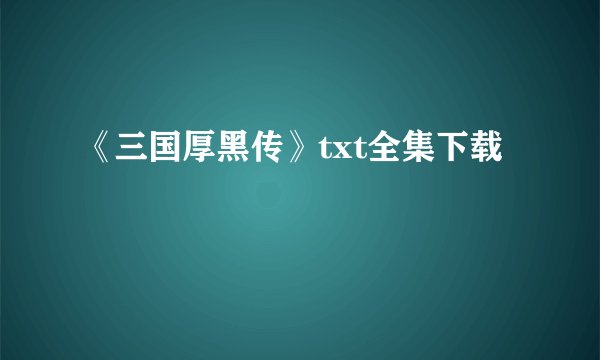 《三国厚黑传》txt全集下载