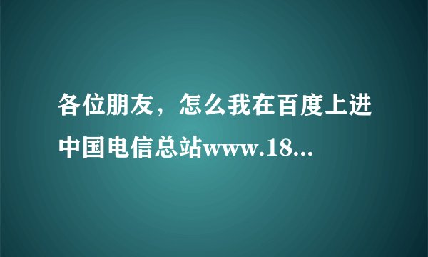各位朋友，怎么我在百度上进中国电信总站www.189.cn后，电脑页面就自动弹到我们省的电信页面呢，