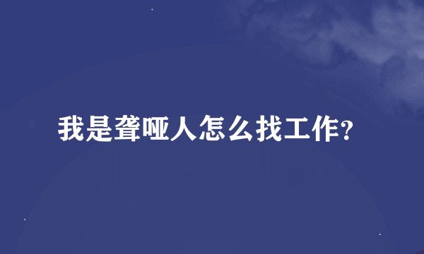 我是聋哑人怎么找工作？