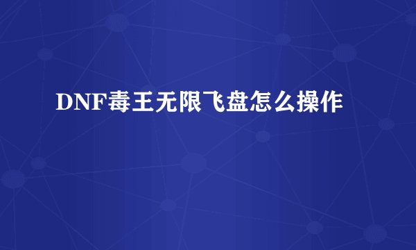 DNF毒王无限飞盘怎么操作