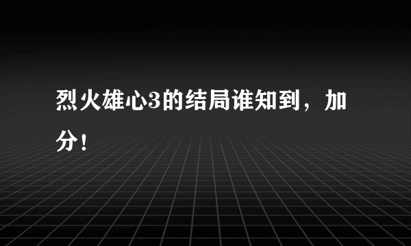 烈火雄心3的结局谁知到，加分！