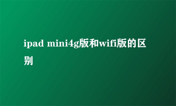 ipad mini4g版和wifi版的区别