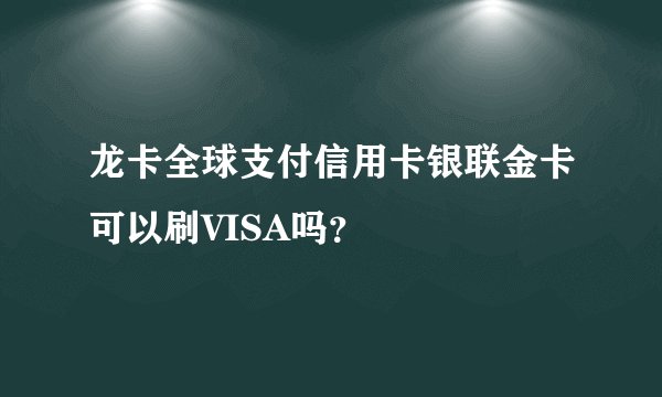 龙卡全球支付信用卡银联金卡可以刷VISA吗？