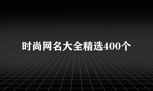 时尚网名大全精选400个